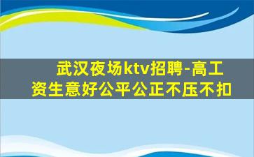 武汉夜场ktv招聘-高工资生意好公平公正不压不扣